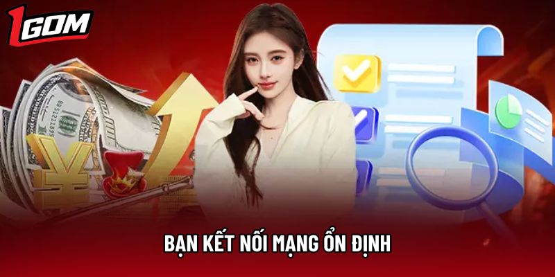 Bạn kết nối mạng ổn định Bạn kết nối mạng ổn định
