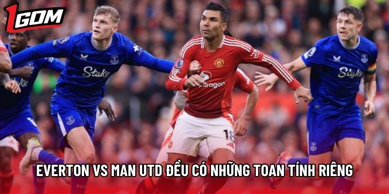 Everton vs Man Utd đều có những toan tính riêng Everton vs Man Utd đều có những toan tính riêng
