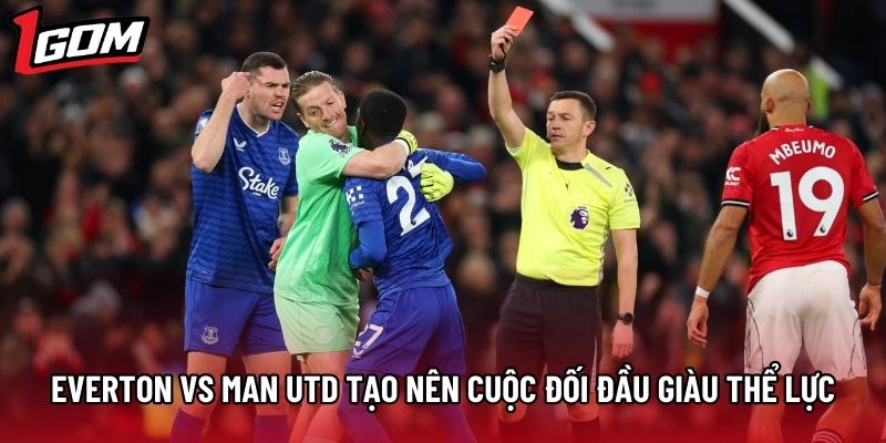Everton vs Man Utd tạo nên các cuộc đối đầu giàu thể lực Everton vs Man Utd tạo nên các cuộc đối đầu giàu thể lực