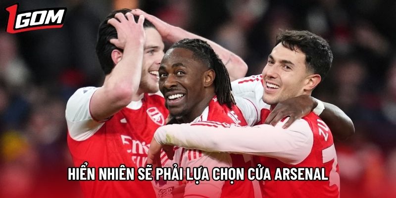 Hiển nhiên sẽ phải lựa chọn cửa Arsenal Hiển nhiên sẽ phải lựa chọn cửa Arsenal