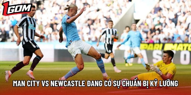 Man City vs Newcastle đang có sự chuẩn bị kỹ lưỡng Man City vs Newcastle đang có sự chuẩn bị kỹ lưỡng
